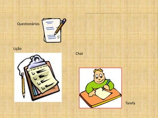 Questionários




Lição
                  Chat




                         Tarefa
 