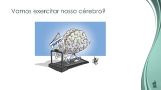 Vamos exercitar nosso cérebro?
 
