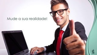 Mude a sua realidade!
 