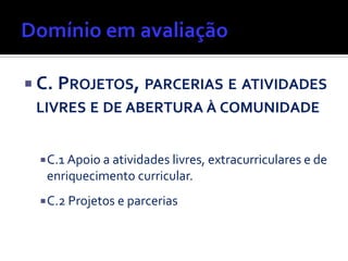  C. PROJETOS, PARCERIAS E ATIVIDADES
LIVRES E DE ABERTURA À COMUNIDADE
C.1 Apoio a atividades livres, extracurriculares e de
enriquecimento curricular.
C.2 Projetos e parcerias
 