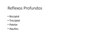 Reflexos Profundos
• Bicciptal
• Tricciptal
• Patelar
• Aquileu
 