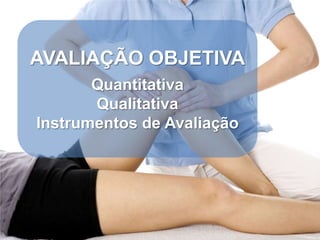 AVALIAÇÃO OBJETIVA
       Quantitativa
       Qualitativa
Instrumentos de Avaliação
 