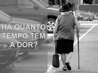HÁ QUANTO
TEMPO TEM
  A DOR?
 