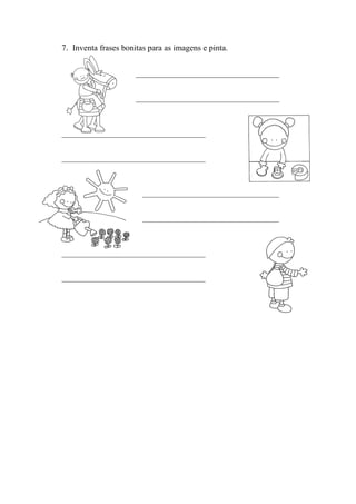 7. Inventa frases bonitas para as imagens e pinta.
________________________________________
________________________________________
________________________________________
________________________________________
______________________________________
______________________________________
________________________________________
________________________________________
 