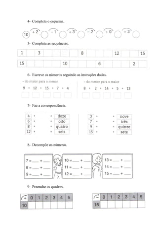 4- Completa o esquema.
5- Completa as sequências.
6- Escreve os números seguindo as instruções dadas.
7- Faz a correspondência.
8- Decompõe os números.
9- Preenche os quadros.
 