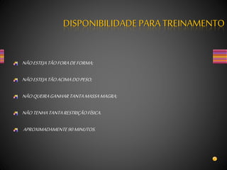 NÃOESTEJATÃOFORADEFORMA;
NÃOESTEJATÃOACIMADOPESO;
NÃOQUEIRAGANHARTANTAMASSAMAGRA;
NÃOTENHATANTARESTRIÇÃOFÍSICA.
APROXIMADAMENTE90MINUTOS.
DISPONIBILIDADEPARA TREINAMENTO
 