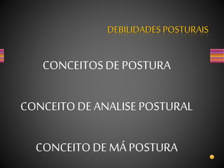 CONCEITOSDE POSTURA
CONCEITODE ANALISE POSTURAL
CONCEITODE MÁ POSTURA
DEBILIDADES POSTURAIS
 