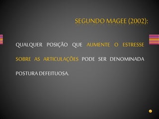 SEGUNDOMAGEE (2002):
QUALQUER POSIÇÃO QUE AUMENTE O ESTRESSE
SOBRE AS ARTICULAÇÕES PODE SER DENOMINADA
POSTURA DEFEITUOSA.
 