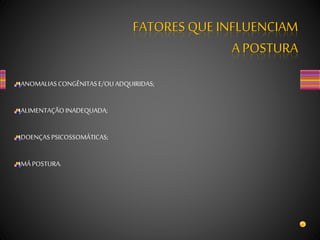 ANOMALIASCONGÊNITASE/OUADQUIRIDAS;
ALIMENTAÇÃOINADEQUADA;
DOENÇASPSICOSSOMÁTICAS;
MÁ POSTURA.
FATORES QUE INFLUENCIAM
A POSTURA
 