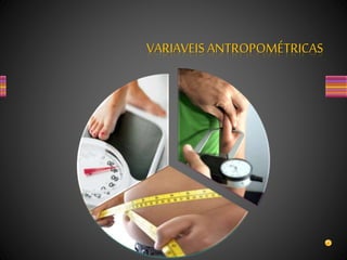 VARIAVEIS ANTROPOMÉTRICAS
 