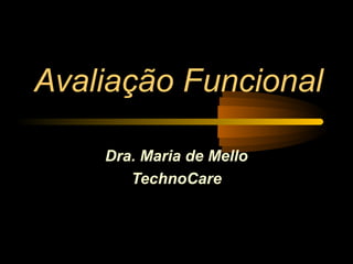 Avaliação Funcional

    Dra. Maria de Mello
       TechnoCare
 