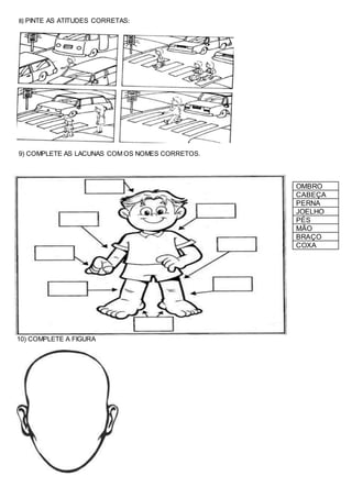 8) PINTE AS ATITUDES CORRETAS:
9) COMPLETE AS LACUNAS COM OS NOMES CORRETOS.
10) COMPLETE A FIGURA
OMBRO
CABEÇA
PERNA
JOELHO
PÉS
MÃO
BRAÇO
COXA
