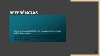 Centro de Inovação UNIMED – BH, Avaliação Geriátrica Ampla
(AGA). Disponível em:
https://www.acoesunimedbh.com.br/sessoesclinicas/wordpress/
wp-content/uploads/2015/02/Avalia%C3%A7%C3%A3o-
Geri%C3%A1trica.pdf
38
REFERÊNCIAS
 