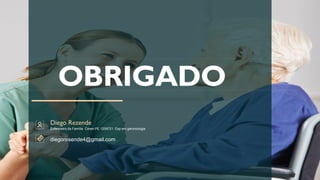 OBRIGADO
Diego Rezende
diegoresende4@gmail.com
Enfermeiro da Família Coren-PE 1209721. Esp em gerontologia
 