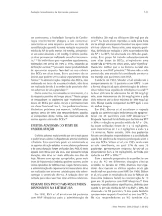 J Bras Pneumol. 2005;31(Supl 2):S9-S12
S 11Avaliação hemodinâmica da hipertensão pulmonar
ser controversa, a Sociedade Européia de Cardio-
logia recentemente chegou a um consenso:
caracteriza-se uma resposta positiva ao teste de
vasodilatação quando há uma redução na pressão
média da AP de pelo menos 10 mmHg, atingindo-
se um valor absoluto < 40 mmHg. O débito cardía-
co deve permanecer inalterado ou sofrer incremen-
to.(1-2)
Os indivíduos que respondem agudamente,
estimados em cerca de 10% a 15%, segundo as
definições acima,(6,9)
possuem maior probabilidade
de apresentar resposta favorável ao uso crônico
dos BCCa em altas doses. Estes pacientes são os
únicos que podem ser tratados seguramente desta
forma.(1)
A administração empírica dos BCCa, não
embasada no teste de vasorreatividade, não deve
ser realizada devido à ocorrência de possíveis efei-
tos adversos de alta gravidade.(1)
Outro conceito, introduzido recentemente, é o
da resposta positiva de longo prazo.(9)
Neste grupo
se enquadram os pacientes que receberam altas
doses de BCCa por vários meses e permaneceram
em classe funcional I ou II, com parâmetros hemo-
dinâmicos próximos aos normais. Infelizmente,
apenas cerca de 50% dos respondedores agudos
se comportam desta forma, não necessitando de
outros agentes além dos BCCa.(9)
EFEITOS ADVERSOS DO TESTE DE
VASODILATAÇÃO
O efeito adverso mais temido por ser o mais grave
e poder levar a óbito é a hipotensão arterial sistêmica
refratária. Esta ocorrência pode ser minimizada se
os agentes de ação seletiva na vasculatura pulmonar
e de curta duração forem utilizados (ex: NO). O teste
agudo com BCCa por via oral, que possuem longa
duração, não deve ser mais utilizado nos dias de
hoje. Mesmo com agentes apropriados, graus mais
leves de hipotensão sistêmica podem ocorrer, assim
como episódios de reflexo vaso-vagal. Nestes casos,
a administração de expansores intravasculares deve
ser realizada com extremo cuidado para não sobre-
carregar o ventrículo direito. A sedação deve ser
evitada para não exacerbar esses efeitos colaterais.
RESUMO DOS PRINCIPAIS RESULTADOS
DISPONÍVEIS NA LITERATURA
Em 1992, Rich et al. estudaram 64 pacientes
com HAP idiopática após a administração de
nifedipina (20 mg) ou diltiazem (60 mg) por via
oral.(5)
As doses eram repetidas a cada uma hora
até se atingir uma resposta favorável ou aparecerem
efeitos colaterais. Nessa série, uma resposta posi-
tiva, definida por redução > 20% na pressão média
da AP e na RVP, foi observada em 26% dos paci-
entes. Este grupo foi tratado subseqüentemente
com altas doses de BCCa, atingindo-se uma
sobrevida de 94% em cinco anos, valor significa-
tivamente melhor que o na história natural dos
pacientes com HAP primária.(3)
Mesmo não sendo
controlado, este estudo foi considerado um marco
no manejo dos pacientes com HAP.
Também em 1992, Shrader et al. estudaram o
comportamento de 15 pacientes com HAP (11 com
a forma idiopática) após administração de adeno-
sina endovenosa seguida de nifedipina via oral.(10)
A dose utilizada de adenosina foi de 50 mcg/kg/
min, com incrementos de 50 mcg/kg/min a cada
dois minutos até a dose máxima de 350 mcg/kg/
min. Houve queda comparável da RVP após o uso
de ambas drogas.
Em 1993, Groves et al. estudaram a resposta
aguda da administração endovenosa de epopros-
tenol em 44 pacientes com HAP idiopática.(11)
Resposta favorável foi definida por declínio na RVP
> 30% e redução na pressão média da AP > 10%.
As doses utilizadas foram de 1 a 12 ng/kg/min,
com incrementos de 1 a 2 ng/kg/min a cada 5 a
15 minutos. Neste estudo, 30% dos pacientes
foram considerados respondedores e a positividade
aguda foi preditiva da resposta prolongada com o
uso dos BCCa. Sitbon et al., em 1995, realizaram
estudo semelhante, no qual 37% de seus 35
pacientes apresentaram resposta favorável ao
epoprostenol (2,5 a 10 ng/kg/min), definida por
redução na RVP > 30%.(12)
Com o acúmulo progressivo da experiência com
o uso do NO em diferentes situações clínicas
ocorrido na década de 1990, diversos investiga-
dores descreveram os efeitos agudos deste gás
medicinal nos pacientes com HAP. Em 1998, Sitbon
et al. relataram os resultados do uso de NO por via
inalatória (máscara facial) na concentração de 10
ppm em 33 pacientes com HAP idiopática.(8)
Uma
resposta vasodilatadora significativa, definida por
queda na pressão média da AP e na RVP > 20%, foi
observada em 10 pacientes, 9 dos quais também
apresentaram resposta favorável ao uso dos BCCa.
Os não respondedores ao NO também não
 