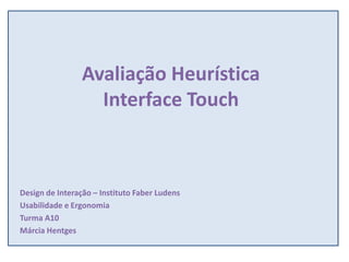 Avaliação HeurísticaInterface Touch Design de Interação – Instituto FaberLudens Usabilidade e Ergonomia Turma A10 Márcia Hentges 