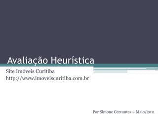 Avaliação Heurística Site Imóveis Curitiba http://www.imoveiscuritiba.com.br Por Simone Cervantes – Maio/2011 