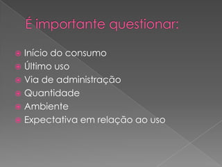  Início do consumo
 Último uso
 Via de administração
 Quantidade
 Ambiente
 Expectativa em relação ao uso
 