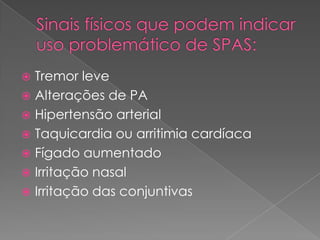  Tremor leve
 Alterações de PA
 Hipertensão arterial
 Taquicardia ou arritimia cardíaca
 Fígado aumentado
 Irritação nasal
 Irritação das conjuntivas
 