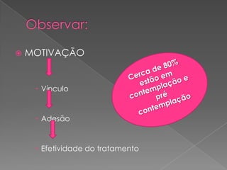  MOTIVAÇÃO
 Vínculo
 Adesão
 Efetividade do tratamento
 