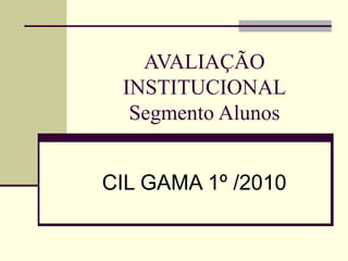 AVALIAÇÃO INSTITUCIONAL Segmento Alunos CIL GAMA 1º /2010 