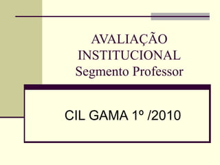 AVALIAÇÃO INSTITUCIONAL Segmento Professor CIL GAMA 1º /2010 