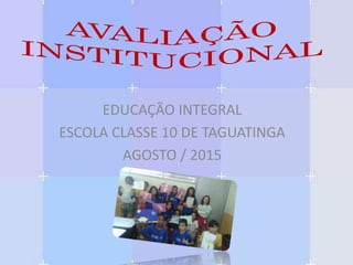 EDUCAÇÃO INTEGRAL
ESCOLA CLASSE 10 DE TAGUATINGA
AGOSTO / 2015
 