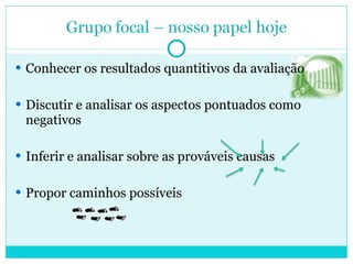 Conhecer os resultados quantitivos da avaliação Discutir e analisar os aspectos pontuados como negativos Inferir e analisar sobre as prováveis causas Propor caminhos possíveis 