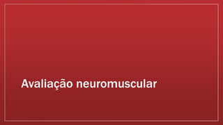 Avaliação neuromuscular
 