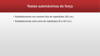 Testes submáximos de força
▪ Estabelecemos um numero fixo de repetições (10 r.m.)
▪ Estabelecemos uma zona de repetições (6 a 10 r.m.)
 