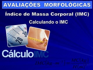 Calculando o IMC Índice de Massa Corporal (IMC) AVALIAÇÕES  MORFOLÓGICAS 