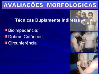 AVALIAÇÕES  MORFOLÓGICAS Bioimpedância; Dobras Cutâneas; Circunferência Técnicas Duplamente Indiretas 