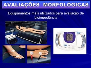 AVALIAÇÕES  MORFOLÓGICAS Equipamentos mais utilizados para avaliação de bioimpedância 