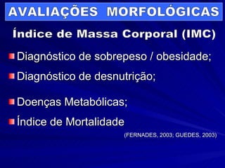 Diagnóstico de sobrepeso / obesidade; Diagnóstico de desnutrição; Doenças Metabólicas; Índice de Mortalidade (FERNADES, 2003; GUEDES, 2003) Índice de Massa Corporal (IMC) AVALIAÇÕES  MORFOLÓGICAS 