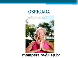 OBRIGADA
msmpereira@usp.br
 