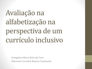 Avaliação na
alfabetização na
perspectiva de um
currículo inclusivo
Evangelina Maria Brito de Faria
Marianne Carvalho Bezerra Cavalcante
 