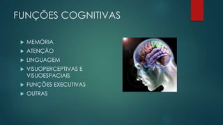 FUNÇÕES COGNITIVAS 
 MEMÓRIA 
 ATENÇÃO 
 LINGUAGEM 
 VISUOPERCEPTIVAS E 
VISUOESPACIAIS 
 FUNÇÕES EXECUTIVAS 
 OUTRAS 
 