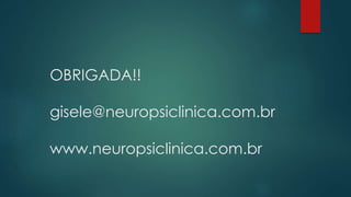 OBRIGADA!! 
gisele@neuropsiclinica.com.br 
www.neuropsiclinica.com.br 
