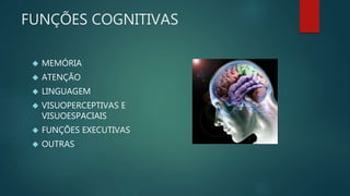 FUNÇÕES COGNITIVAS 
 MEMÓRIA 
 ATENÇÃO 
 LINGUAGEM 
 VISUOPERCEPTIVAS E 
VISUOESPACIAIS 
 FUNÇÕES EXECUTIVAS 
 OUTRAS 
 