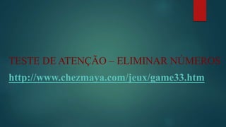 TESTE DE ATENÇÃO – ELIMINAR NÚMEROS 
http://www.chezmaya.com/jeux/game33.htm 
 