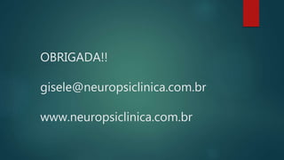 OBRIGADA!! 
gisele@neuropsiclinica.com.br 
www.neuropsiclinica.com.br 
