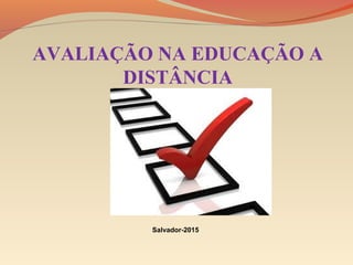 Salvador-2015
AVALIAÇÃO NA EDUCAÇÃO A
DISTÂNCIA
 
