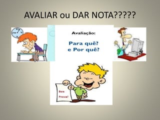 AVALIAR ou DAR NOTA?????
 
