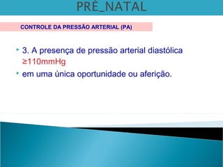  3. A presença de pressão arterial diastólica
≥110mmHg
 em uma única oportunidade ou aferição.
CONTROLE DA PRESSÃO ARTERIAL (PA)
 