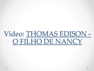 Vídeo: THOMAS EDISON -
O FILHO DE NANCY
 