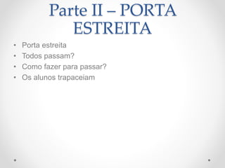Parte II – PORTA
ESTREITA
• Porta estreita
• Todos passam?
• Como fazer para passar?
• Os alunos trapaceiam
 