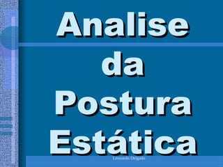 Leonardo Delgado
Analise
Analise
da
da
Postura
Postura
Estática
Estática
 