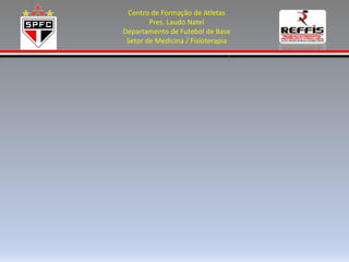Centro de Formação de Atletas
        Pres. Laudo Natel
Departamento de Futebol de Base
 Setor de Medicina / Fisioterapia
 