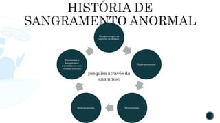 Gengivorragia ao
escovar os dentes.
Hipermenorreia.
Metrorragia.
Hematoquezia.
Equimoses e
hematomas
espontâneos ou a
trauma mínimo.
pesquisa através da
anamnese
 
