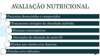 Pacientes desnutridos e emagrecidos
Tratamento cirúrgico da obesidade mórbida
Doenças consumptivas
Alterações de absorção do trato GI
Perdas por vômito e/ou diarreia
Fistulas e/ou infecções
 